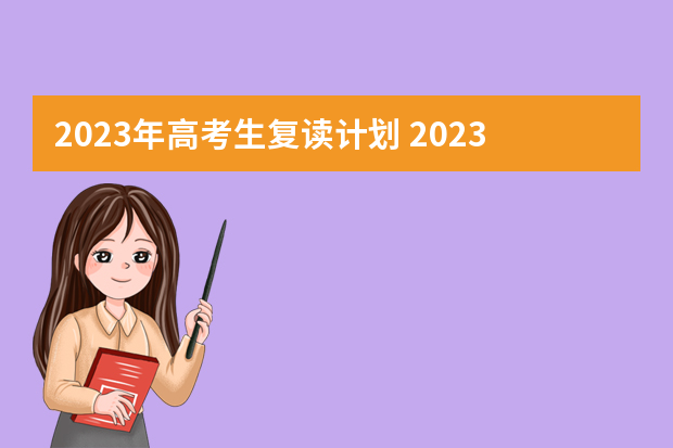 2023年高考生复读计划 2023年高考复读有专项计划吗？